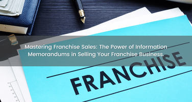 Mastering Franchise Sales: The Power of Information Memorandums in Selling Your Franchise Business.